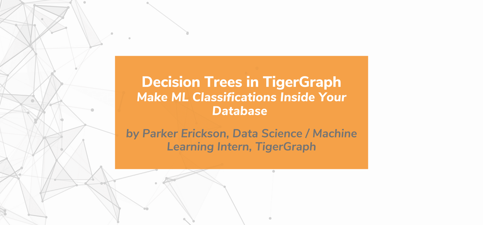 Orange rectangle with white text: Decision Trees in TigerGraph: Make ML Classifications Inside Your Database by Parker Erickson, Data Science / Machine Learning Intern, TigerGraph. Background has abstract gray lines and dots.
