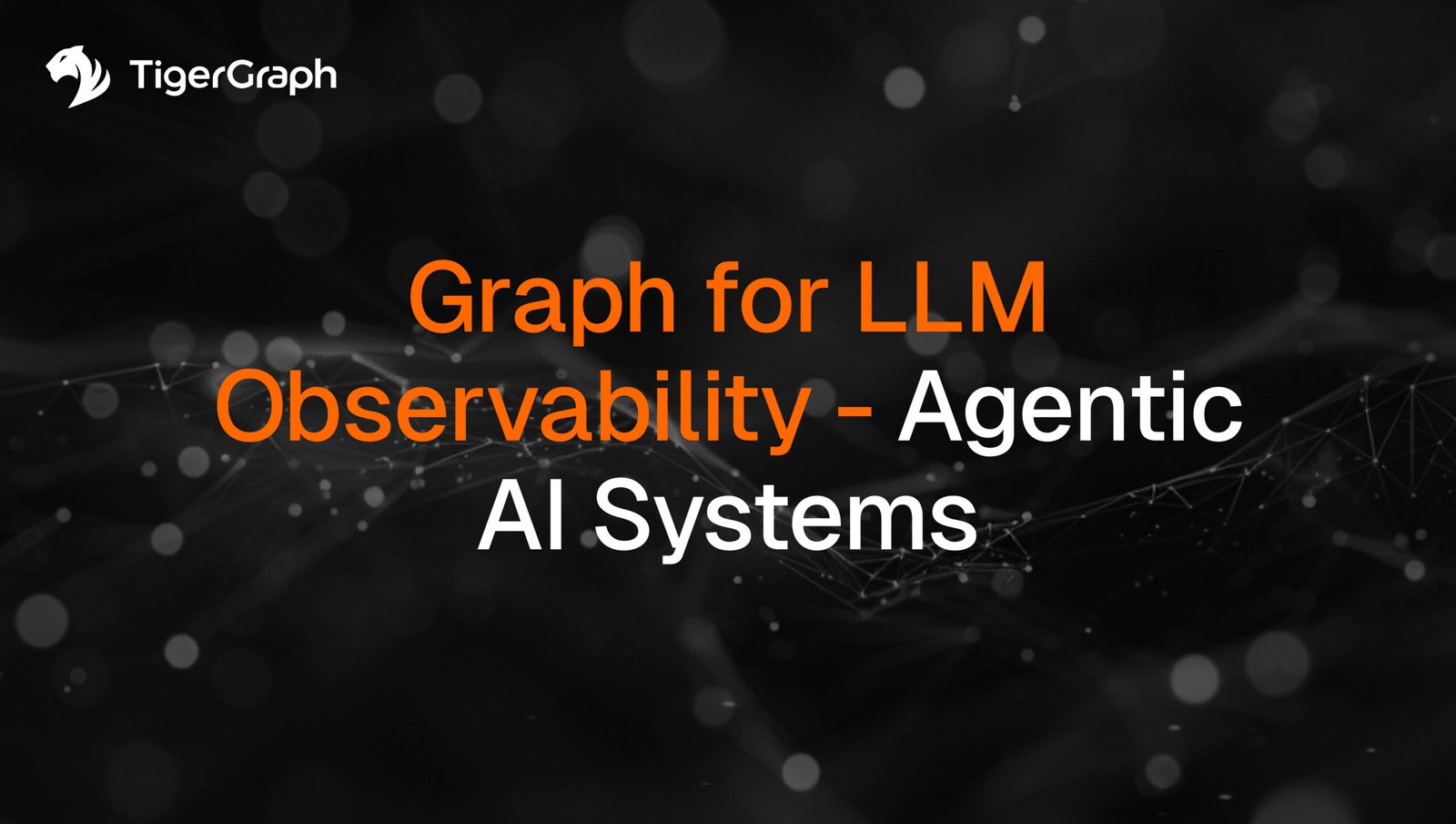 TigerGraph logo with the text Graph for LLM Observability - Agentic AI Systems on a dark abstract background with connected dots and lines.